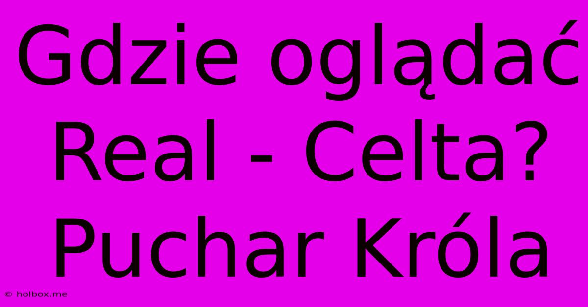 Gdzie Oglądać Real - Celta? Puchar Króla