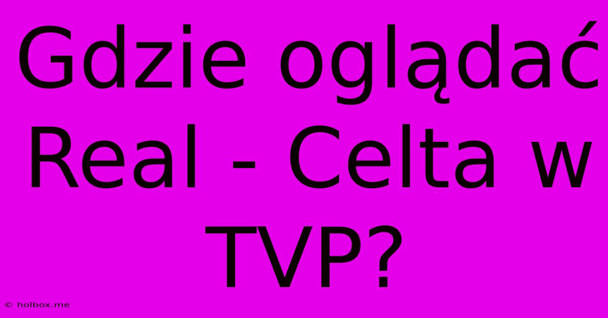 Gdzie Oglądać Real - Celta W TVP?