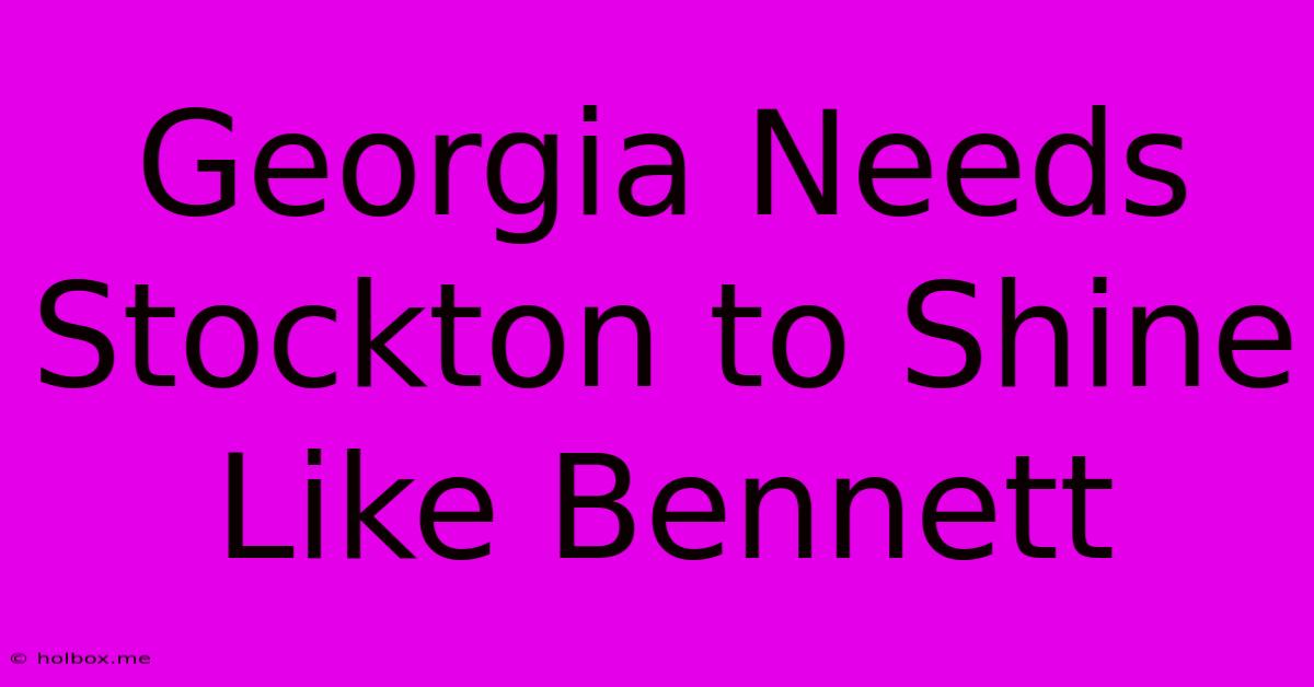 Georgia Needs Stockton To Shine Like Bennett