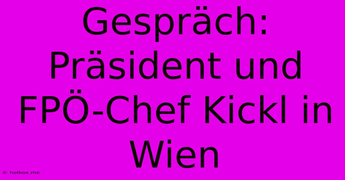 Gespräch: Präsident Und FPÖ-Chef Kickl In Wien