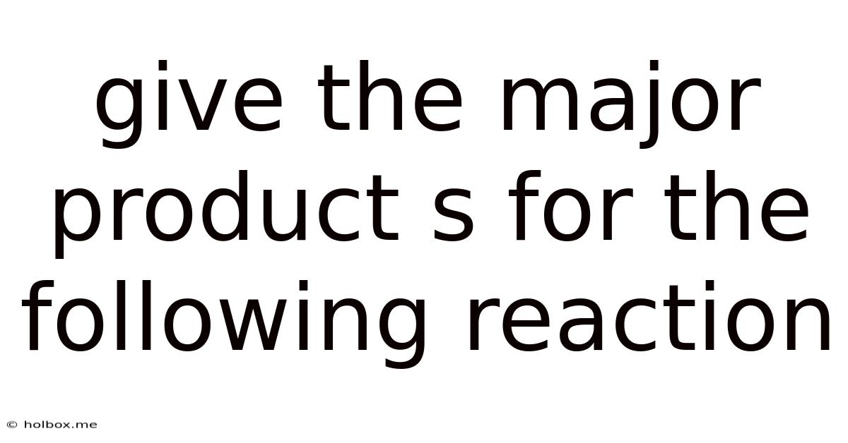 Give The Major Product S For The Following Reaction