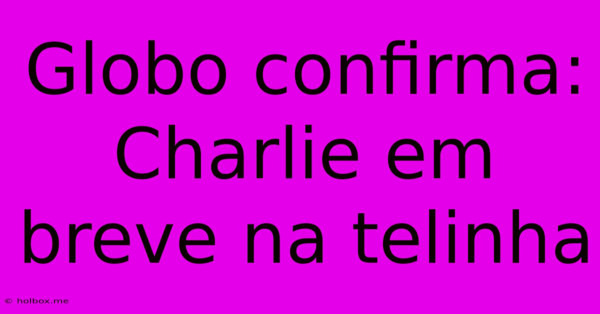 Globo Confirma: Charlie Em Breve Na Telinha