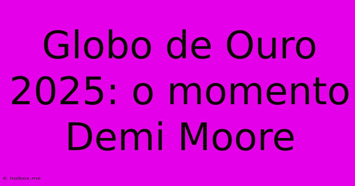 Globo De Ouro 2025: O Momento Demi Moore