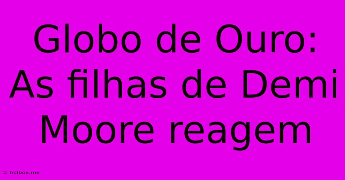 Globo De Ouro: As Filhas De Demi Moore Reagem