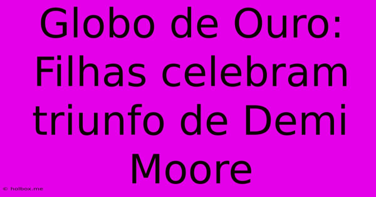 Globo De Ouro: Filhas Celebram Triunfo De Demi Moore