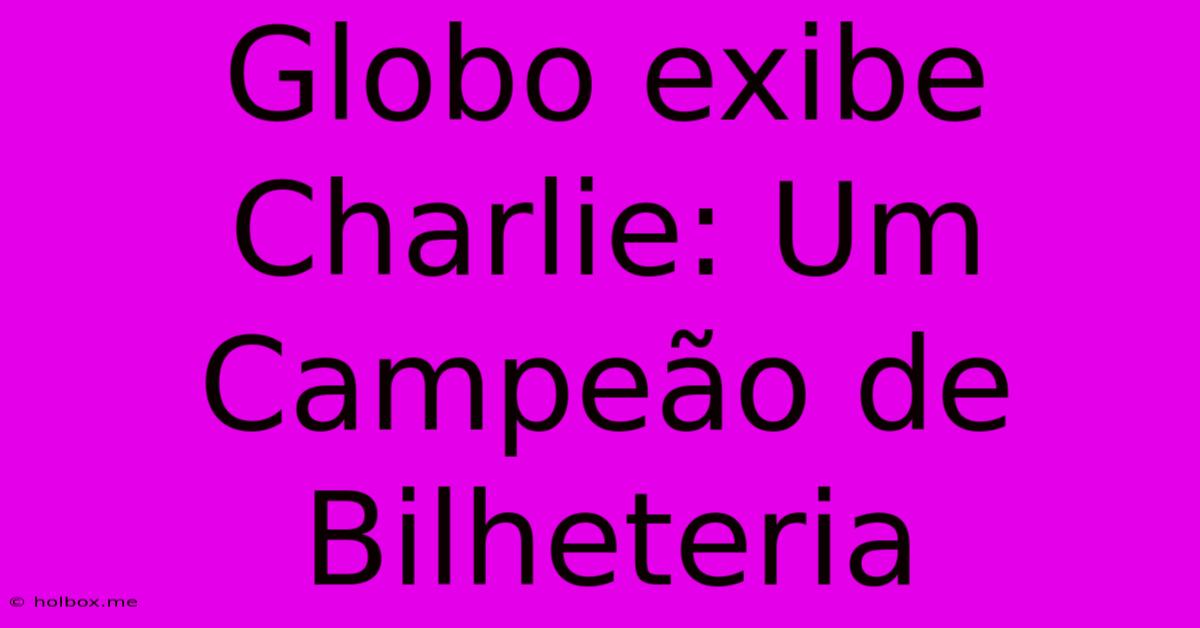 Globo Exibe Charlie: Um Campeão De Bilheteria