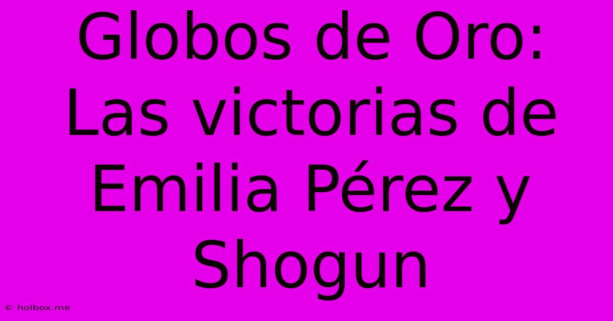 Globos De Oro:  Las Victorias De Emilia Pérez Y Shogun