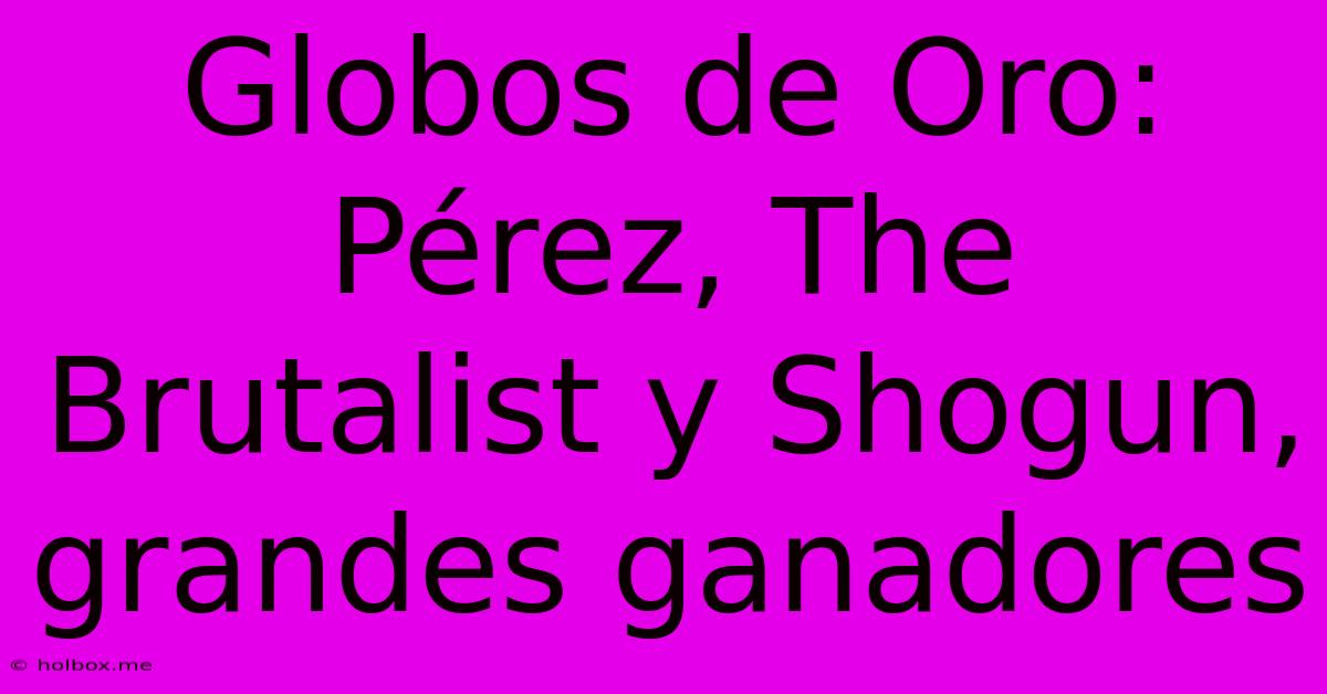 Globos De Oro:  Pérez, The Brutalist Y Shogun, Grandes Ganadores