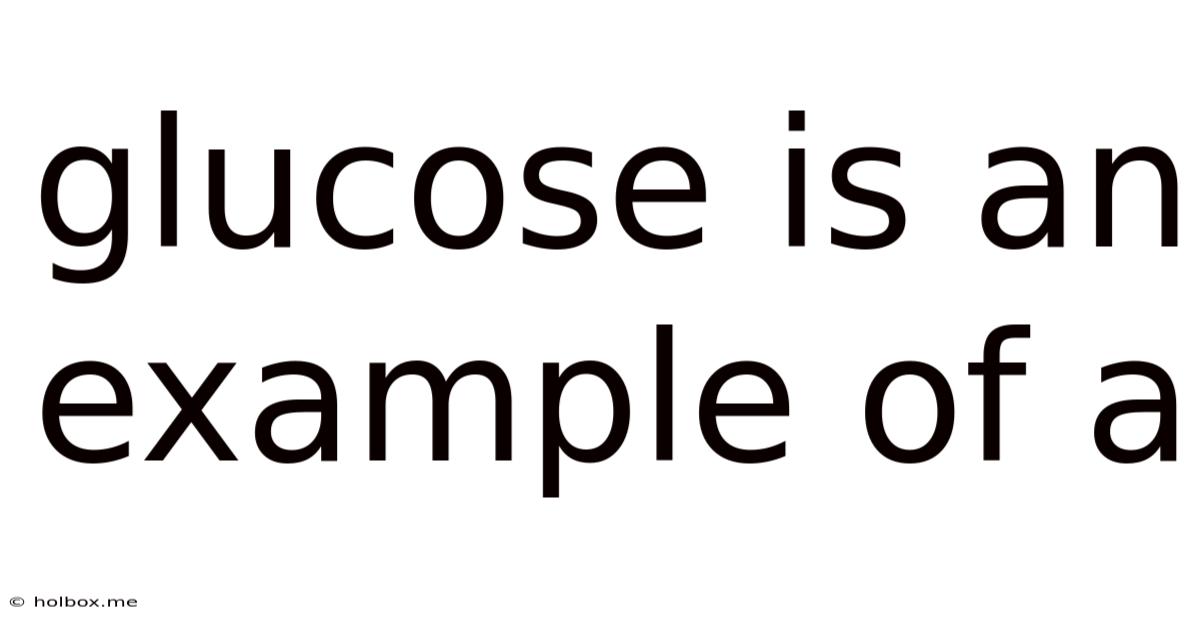 Glucose Is An Example Of A