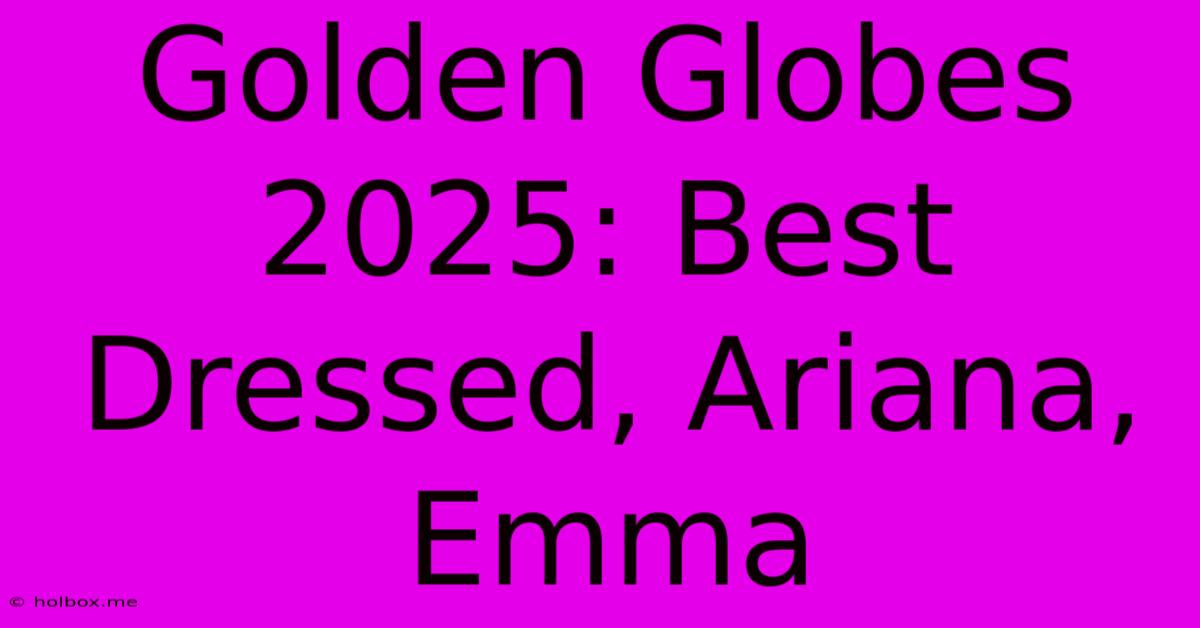 Golden Globes 2025: Best Dressed, Ariana, Emma