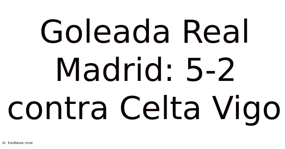 Goleada Real Madrid: 5-2 Contra Celta Vigo