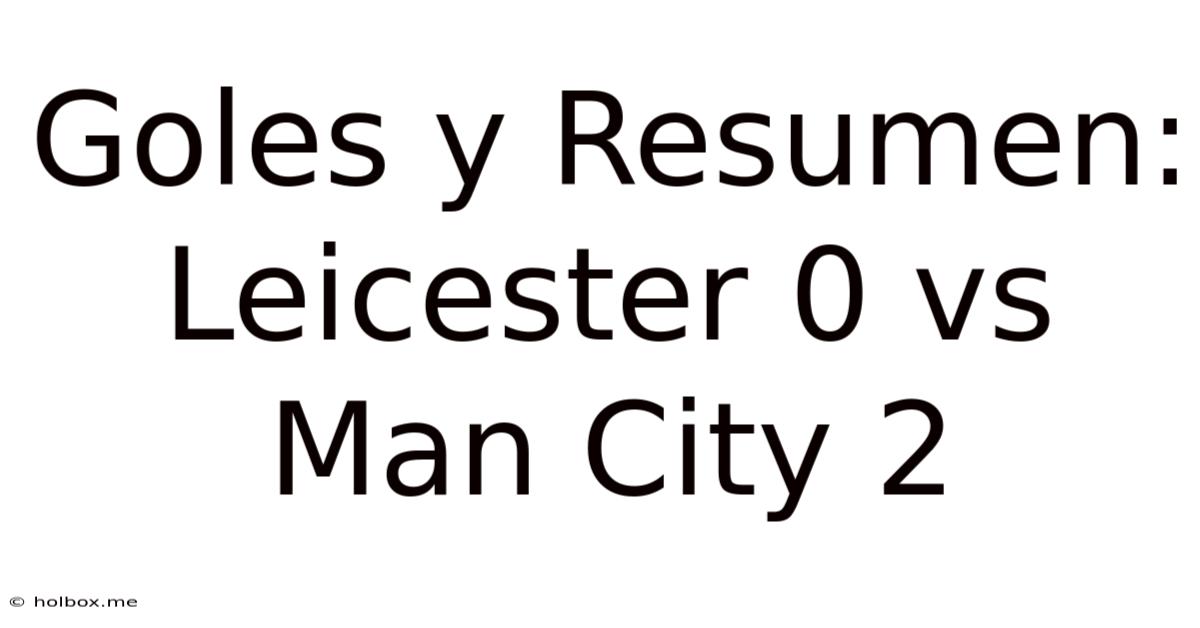 Goles Y Resumen: Leicester 0 Vs Man City 2