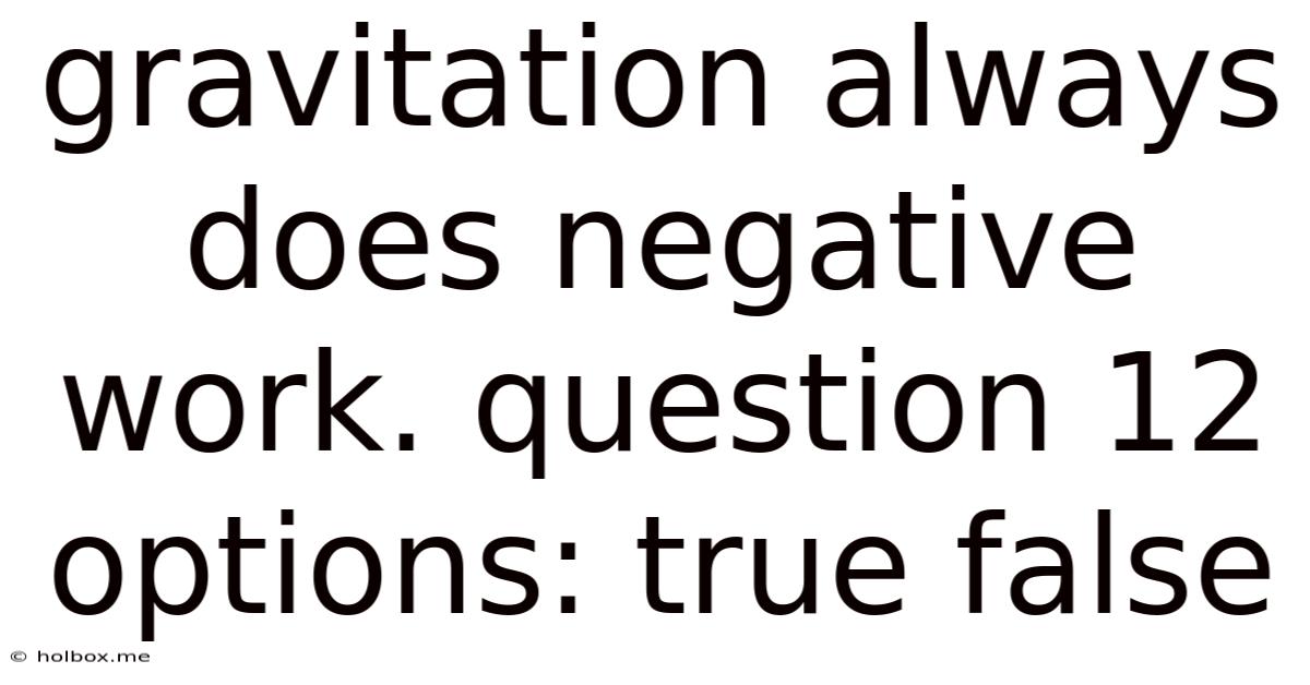 Gravitation Always Does Negative Work. Question 12 Options: True False
