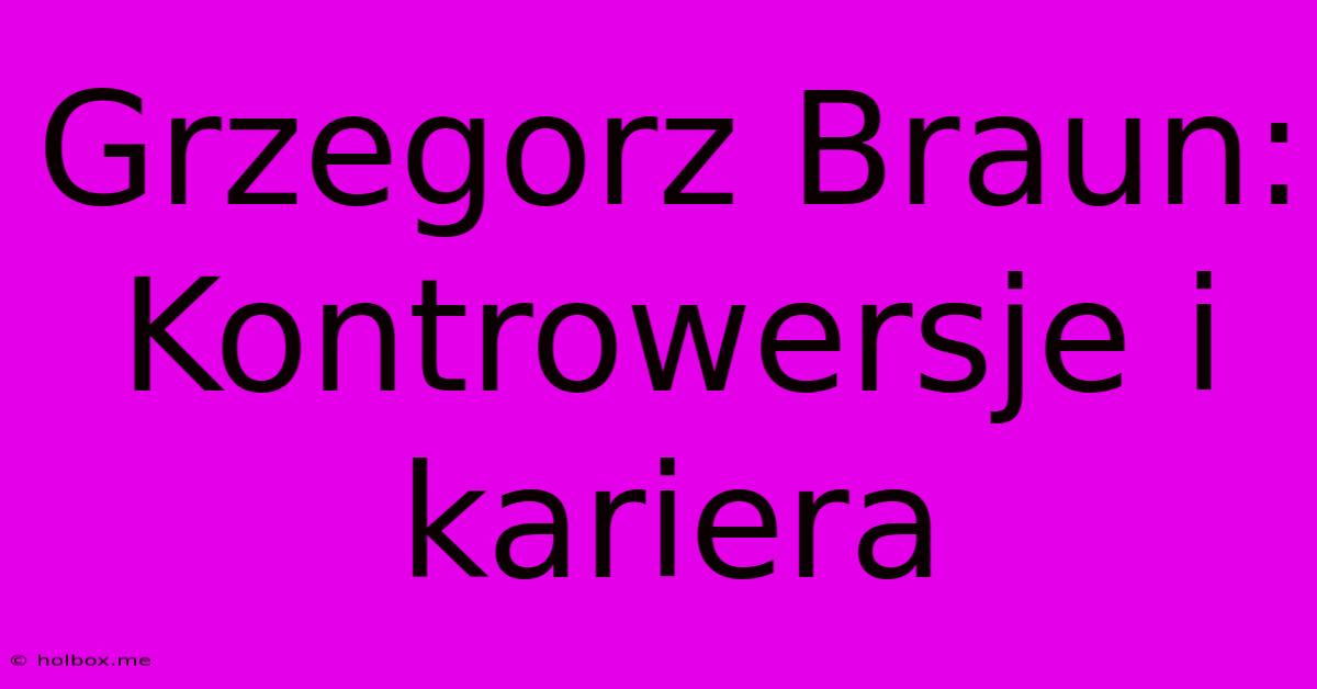 Grzegorz Braun: Kontrowersje I Kariera