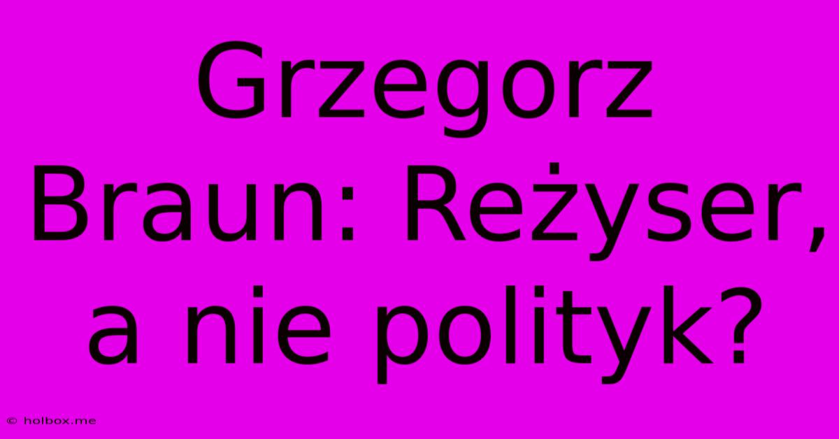 Grzegorz Braun: Reżyser, A Nie Polityk?