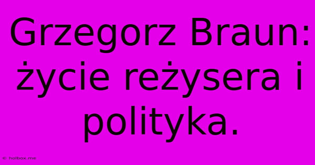 Grzegorz Braun: Życie Reżysera I Polityka.