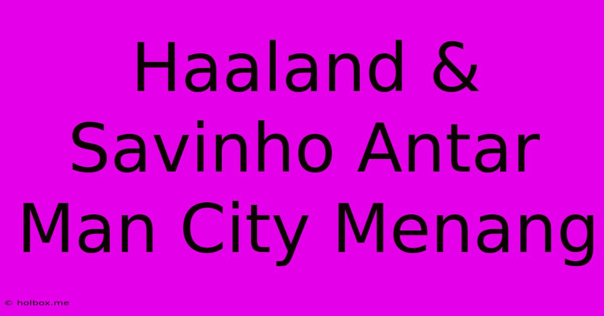 Haaland & Savinho Antar Man City Menang