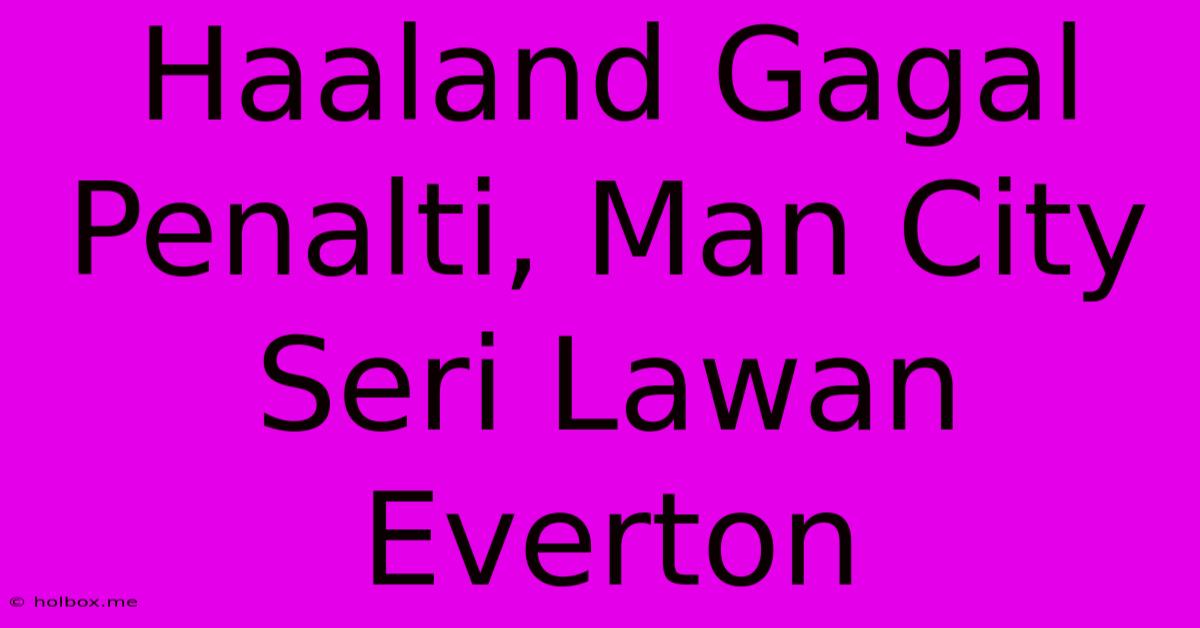 Haaland Gagal Penalti, Man City Seri Lawan Everton