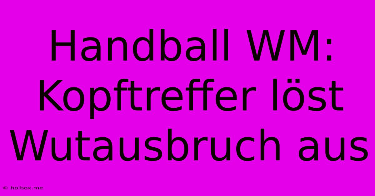 Handball WM: Kopftreffer Löst Wutausbruch Aus