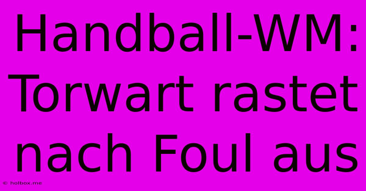 Handball-WM: Torwart Rastet Nach Foul Aus