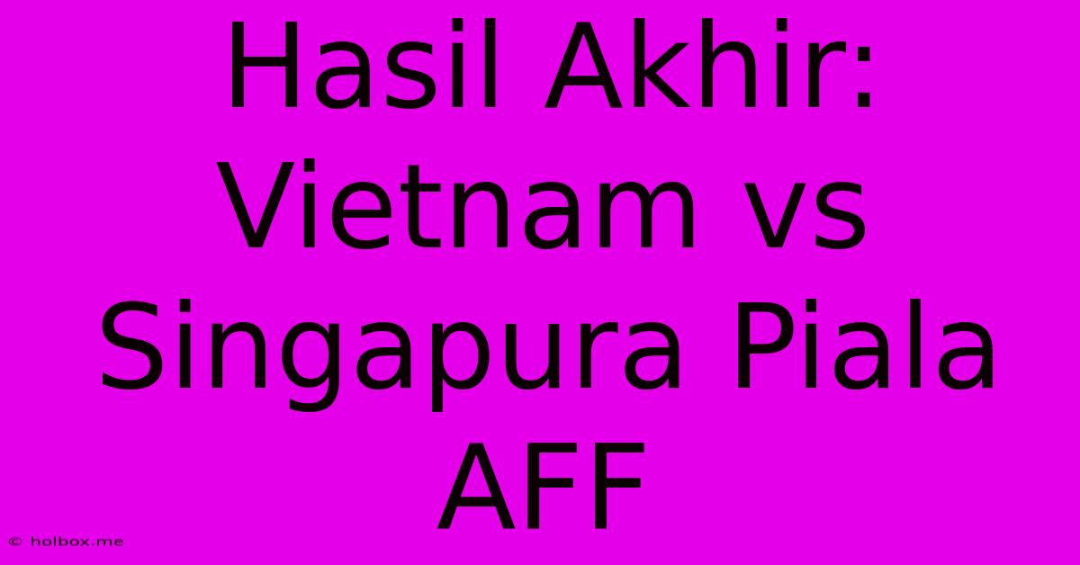 Hasil Akhir: Vietnam Vs Singapura Piala AFF