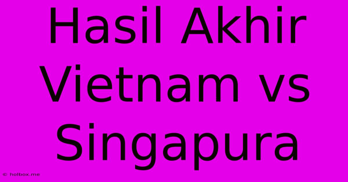 Hasil Akhir Vietnam Vs Singapura