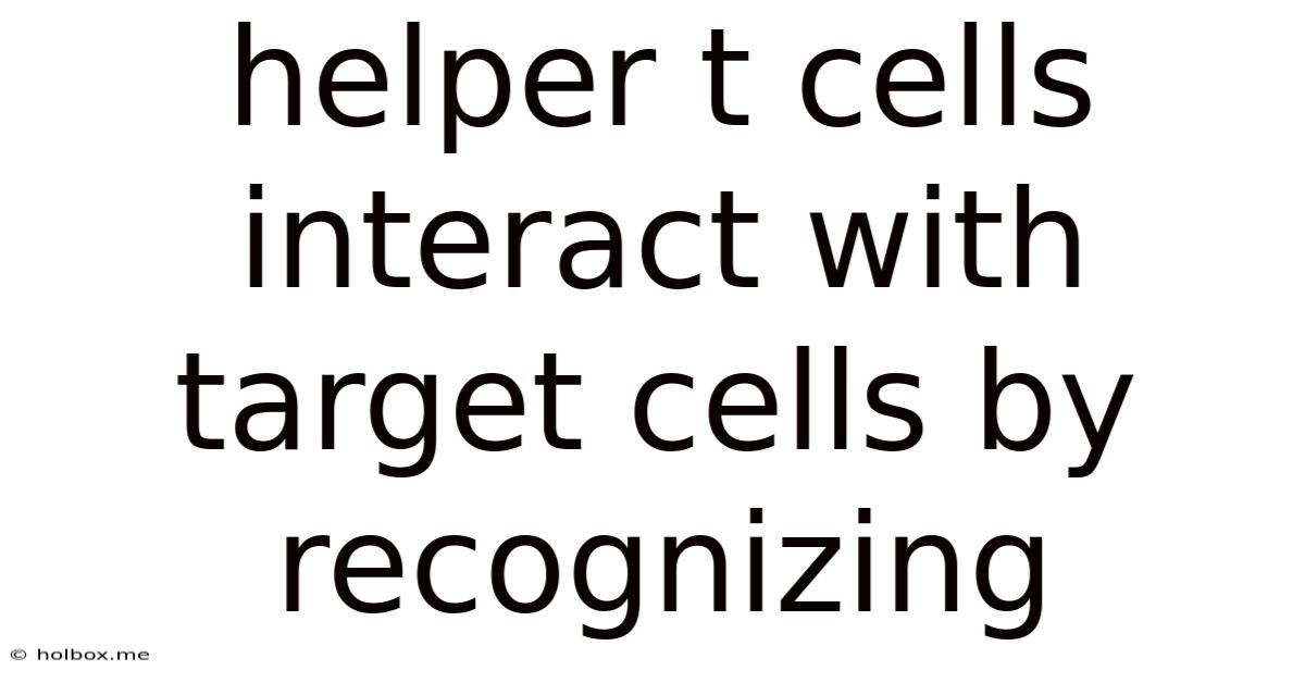 Helper T Cells Interact With Target Cells By Recognizing