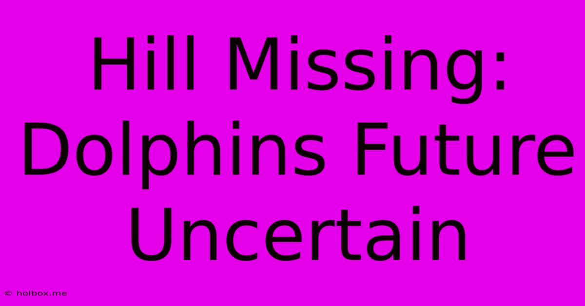 Hill Missing: Dolphins Future Uncertain