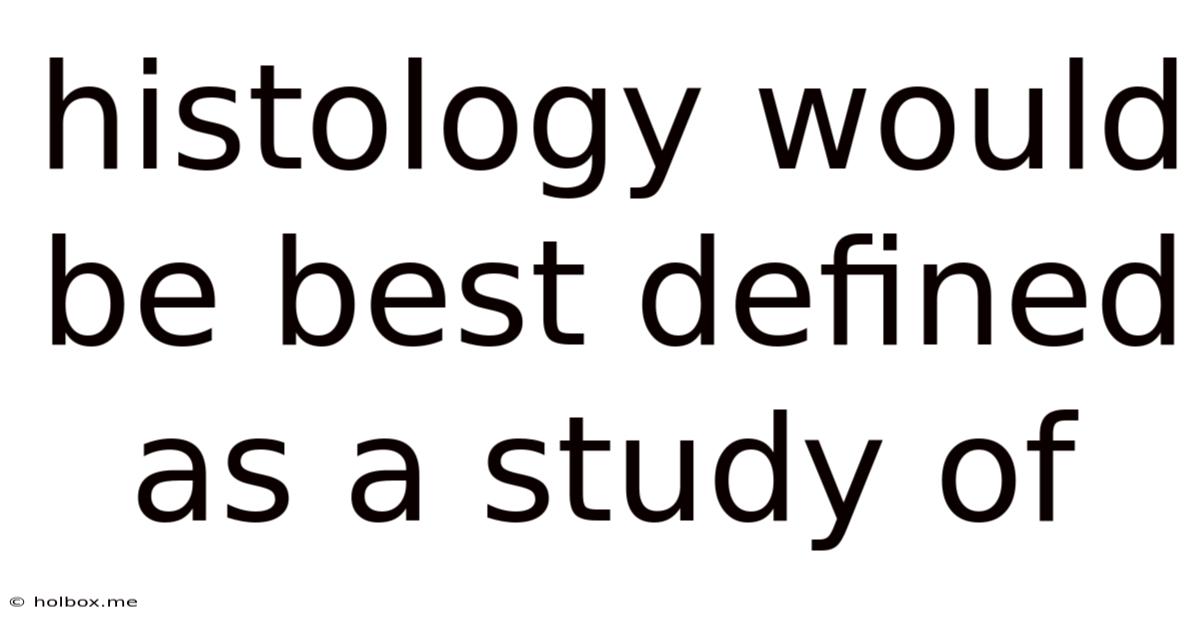Histology Would Be Best Defined As A Study Of