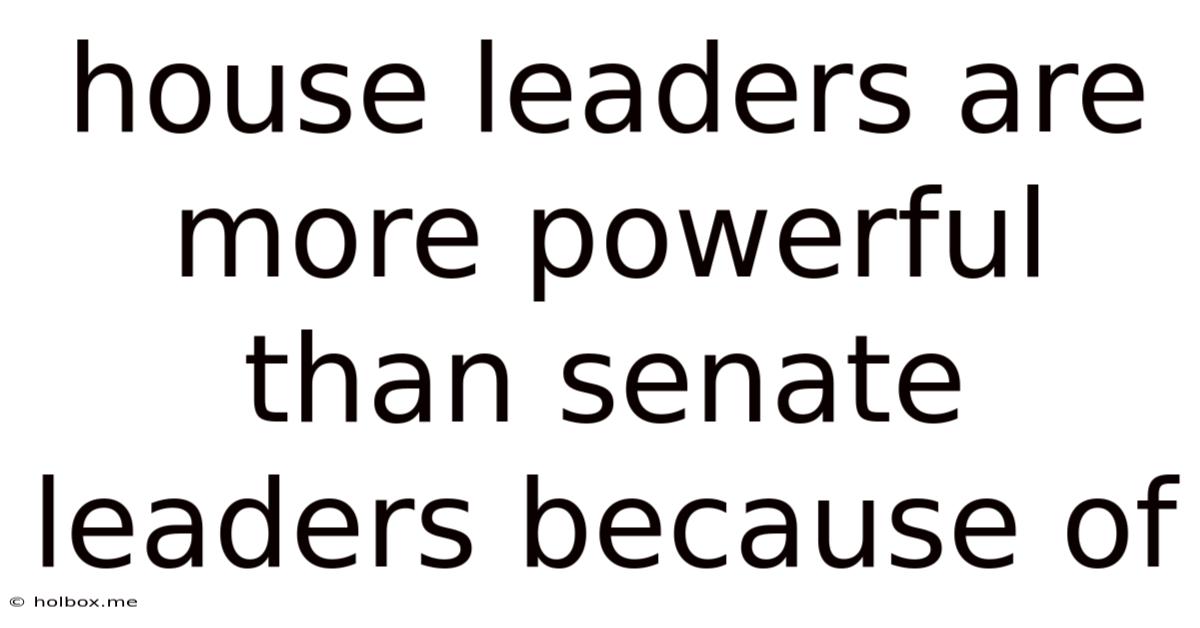 House Leaders Are More Powerful Than Senate Leaders Because Of