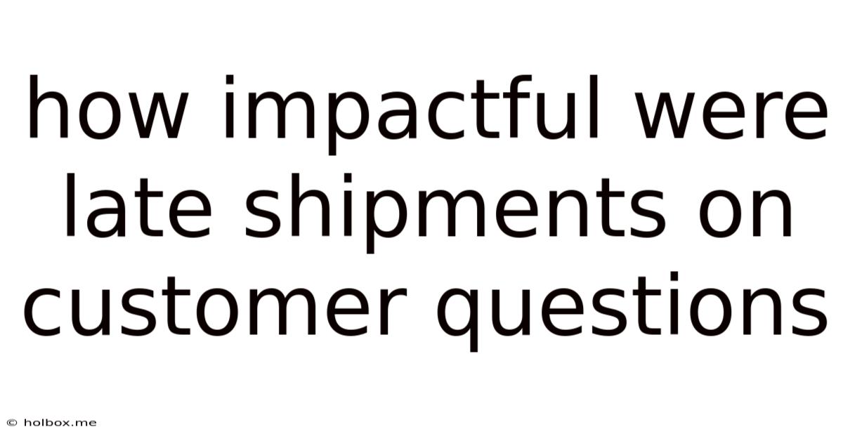 How Impactful Were Late Shipments On Customer Questions