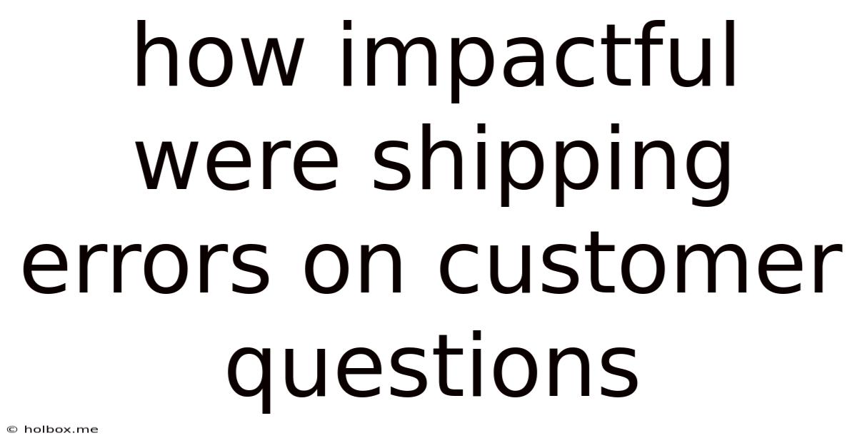 How Impactful Were Shipping Errors On Customer Questions