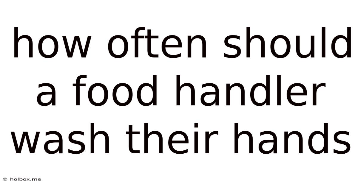 How Often Should A Food Handler Wash Their Hands