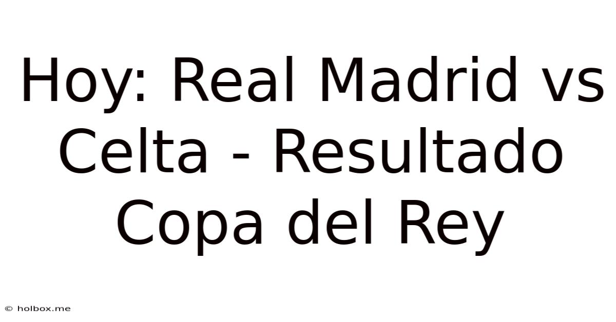 Hoy: Real Madrid Vs Celta - Resultado Copa Del Rey