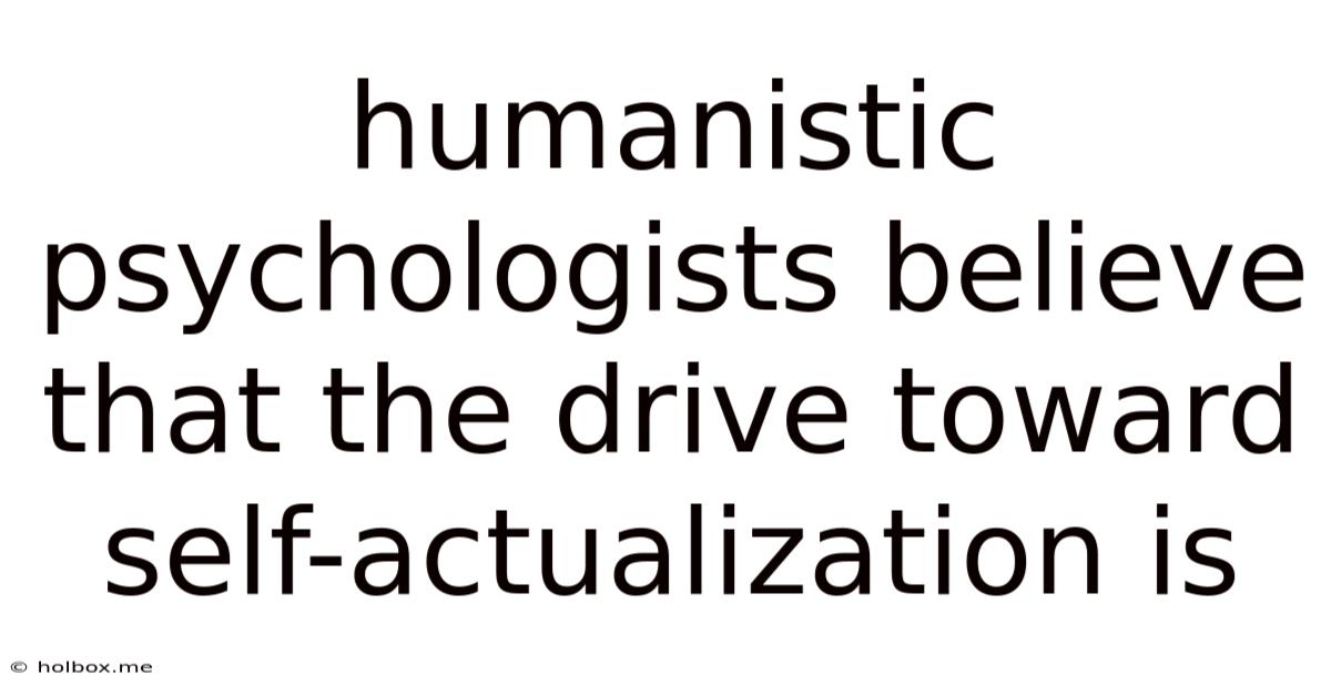 Humanistic Psychologists Believe That The Drive Toward Self-actualization Is