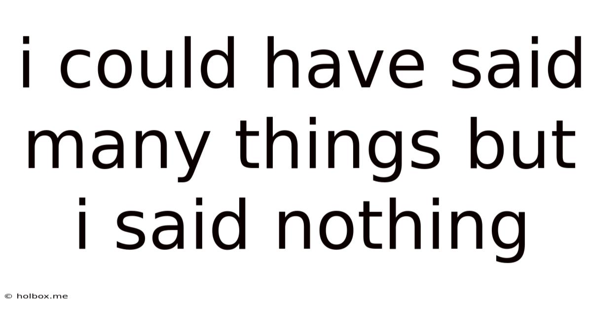 I Could Have Said Many Things But I Said Nothing