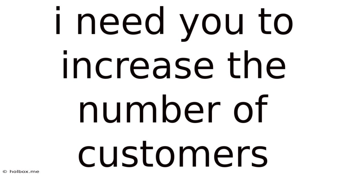 I Need You To Increase The Number Of Customers