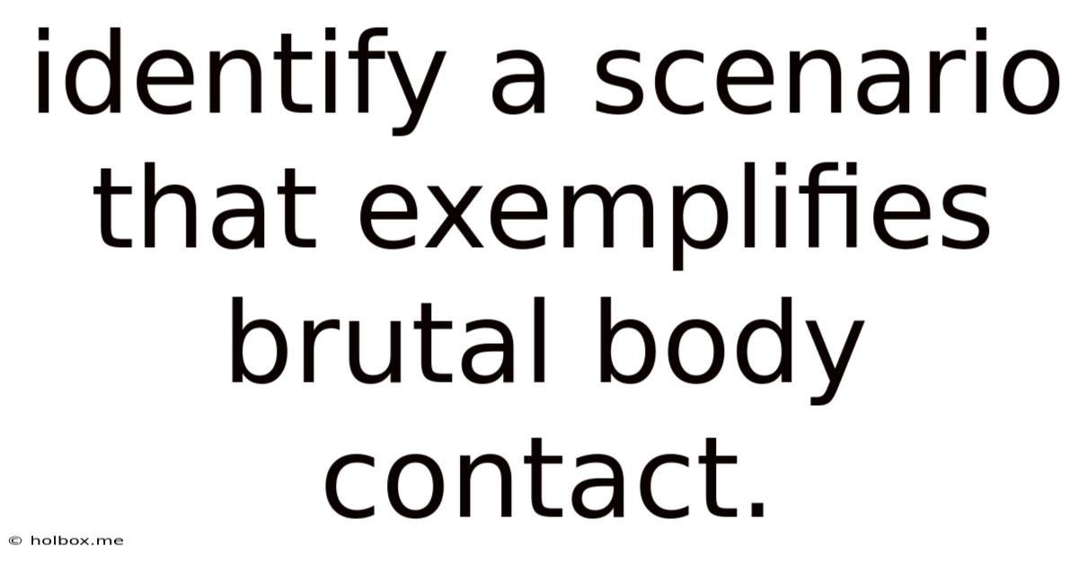 Identify A Scenario That Exemplifies Brutal Body Contact.