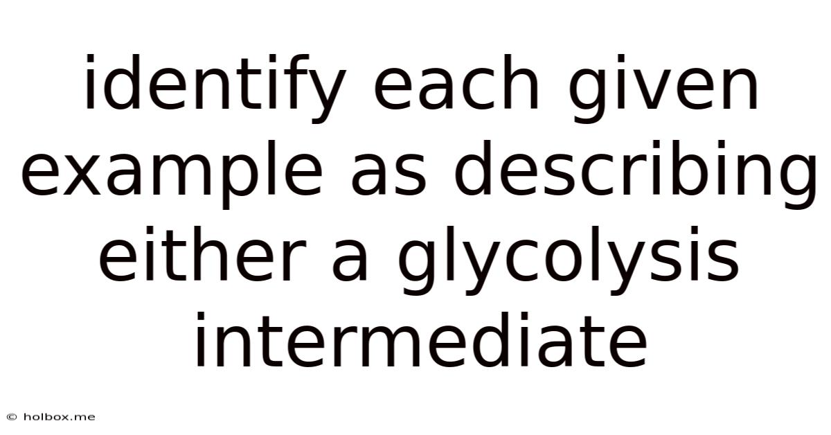 Identify Each Given Example As Describing Either A Glycolysis Intermediate