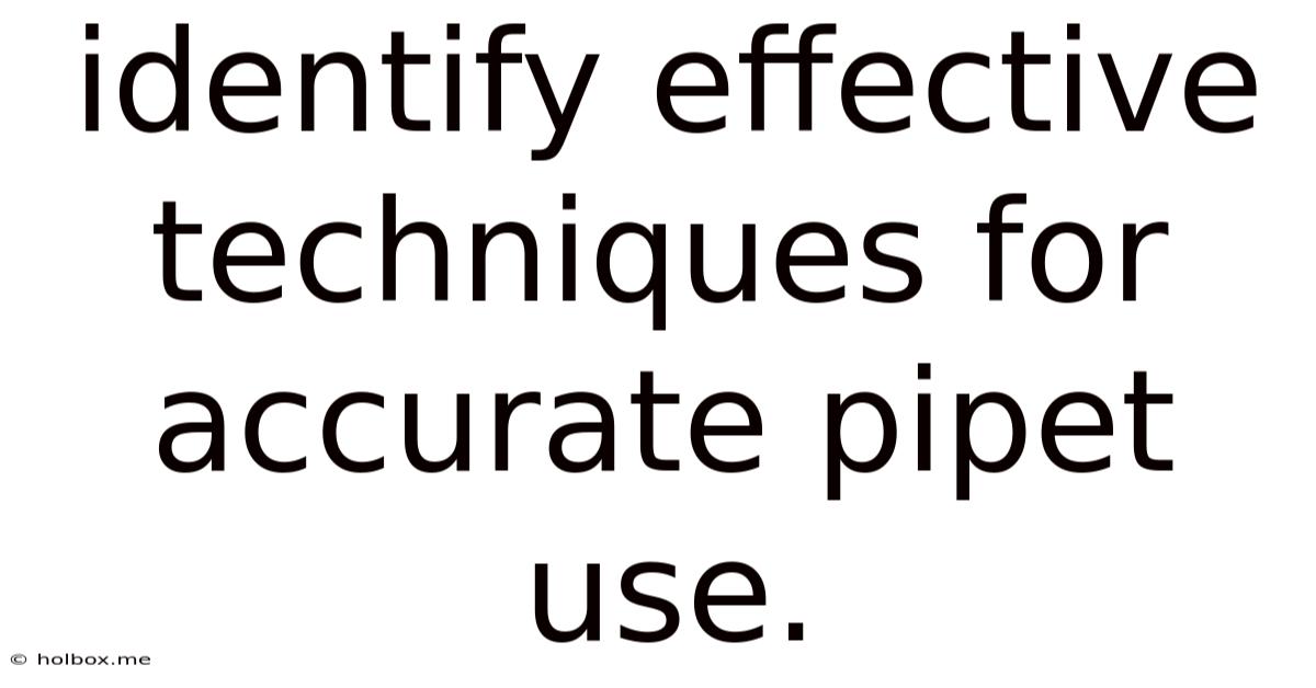 Identify Effective Techniques For Accurate Pipet Use.