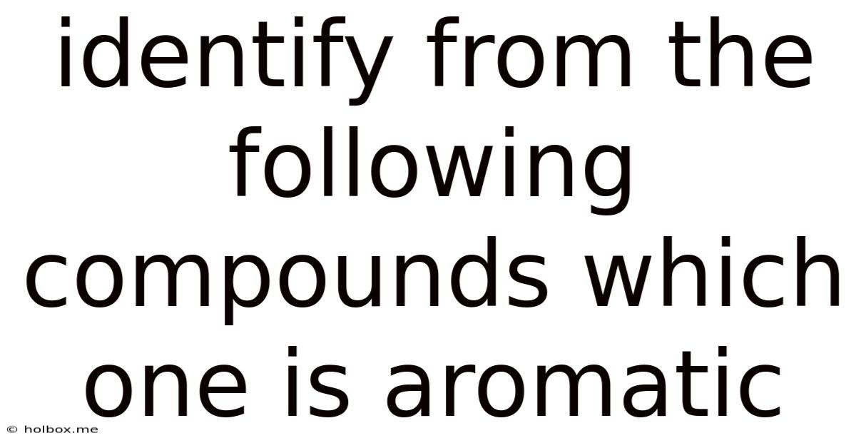 Identify From The Following Compounds Which One Is Aromatic