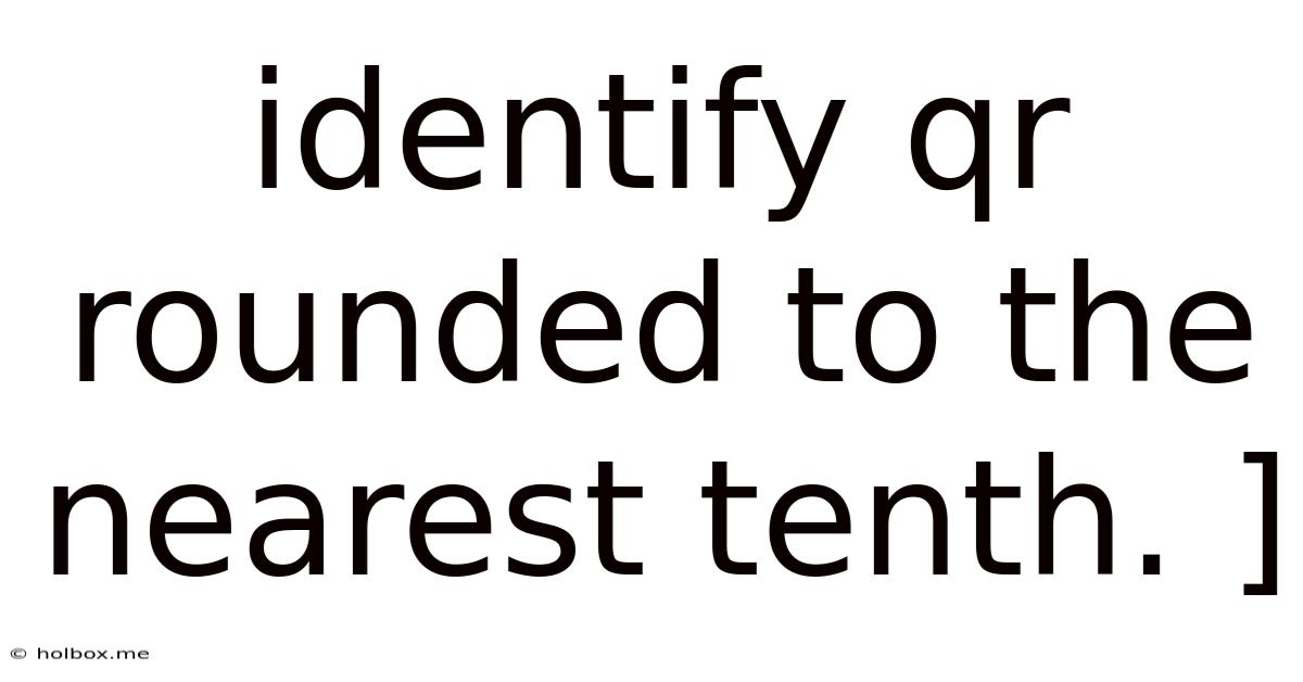 Identify Qr Rounded To The Nearest Tenth. ]