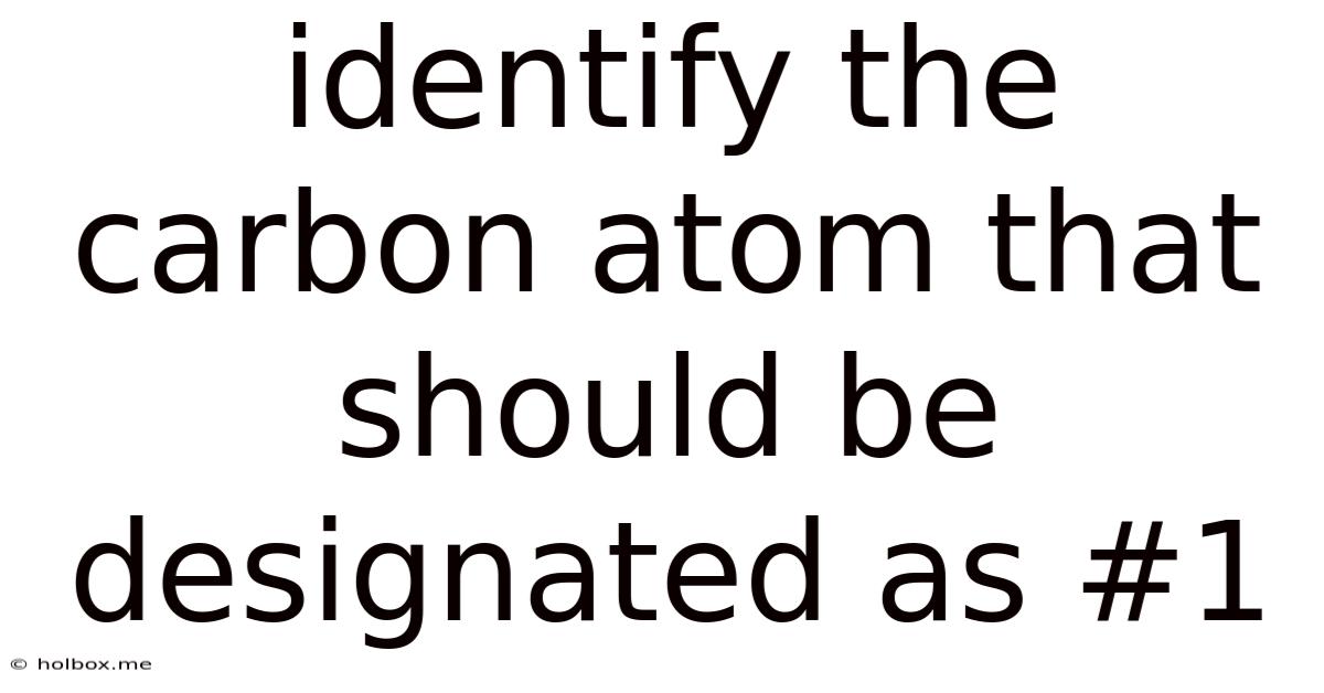 Identify The Carbon Atom That Should Be Designated As #1