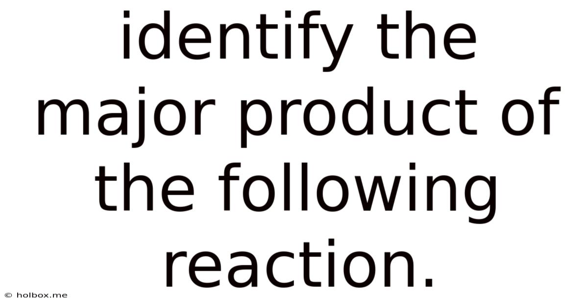 Identify The Major Product Of The Following Reaction.