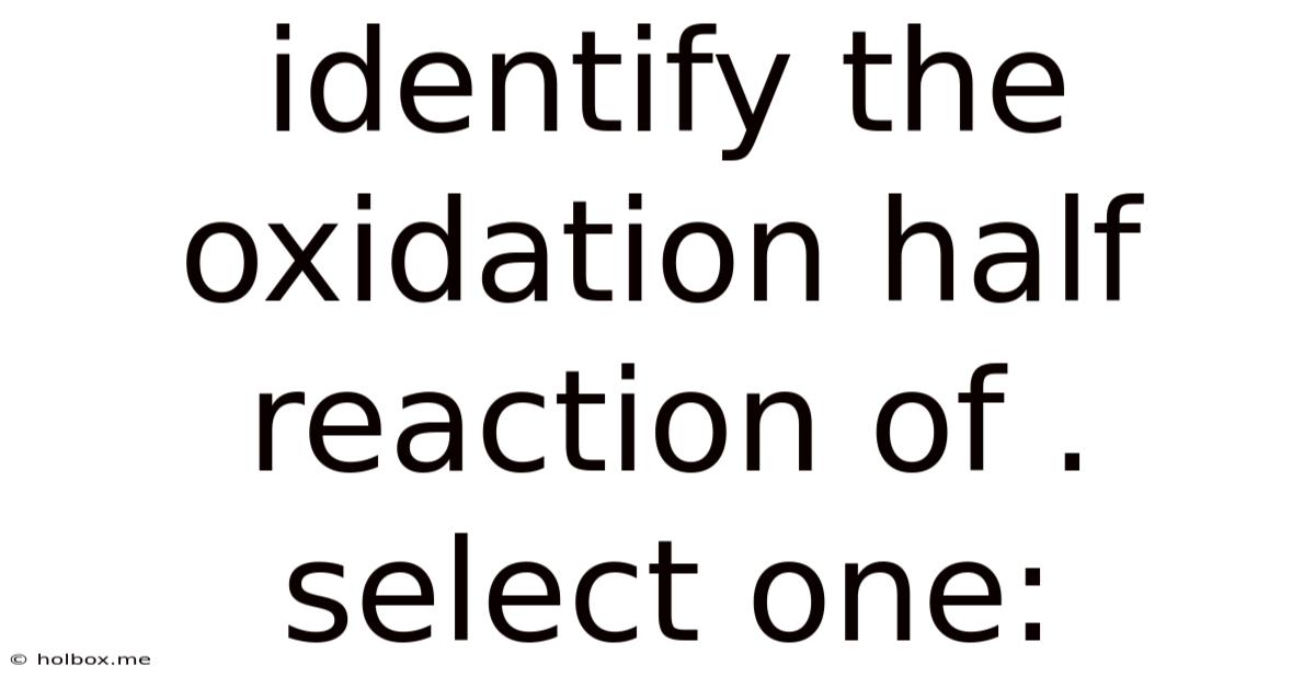 Identify The Oxidation Half Reaction Of . Select One: