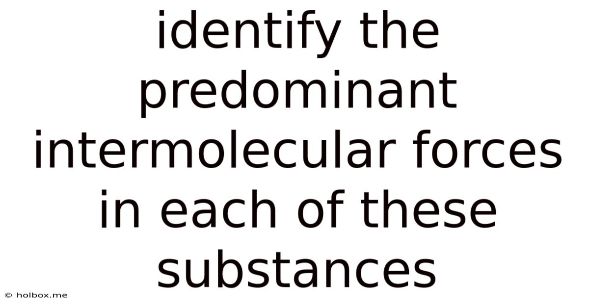 Identify The Predominant Intermolecular Forces In Each Of These Substances