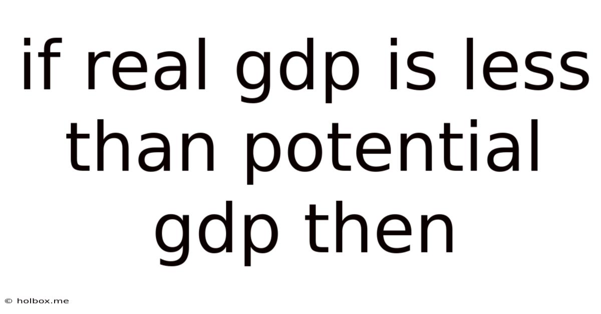 If Real Gdp Is Less Than Potential Gdp Then