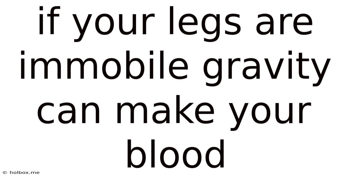 If Your Legs Are Immobile Gravity Can Make Your Blood