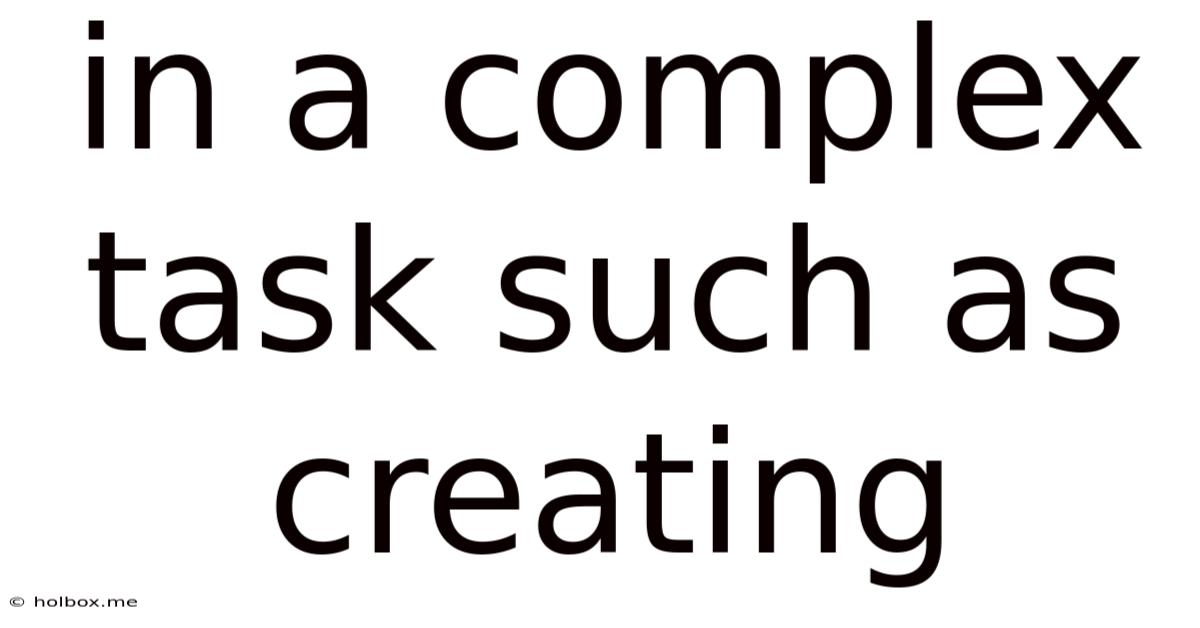 In A Complex Task Such As Creating