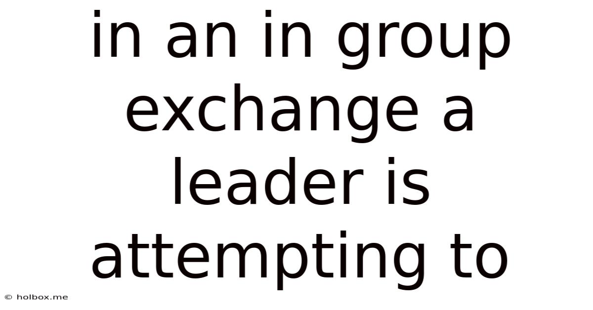 In An In Group Exchange A Leader Is Attempting To